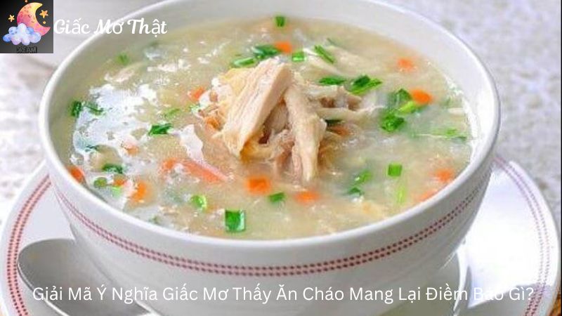 Giải Mã Ý Nghĩa Giấc Mơ Thấy Ăn Cháo Mang Lại Điềm Báo Gì?