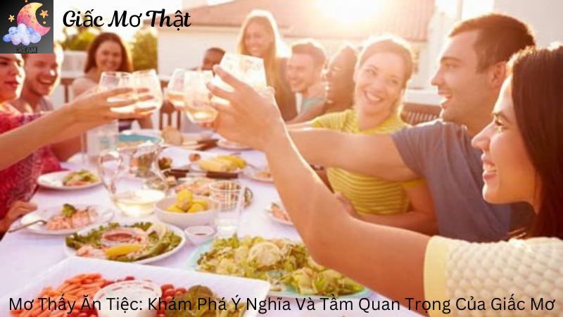 Mơ Thấy Ăn Tiệc: Khám Phá Ý Nghĩa Và Tầm Quan Trọng Của Giấc Mơ