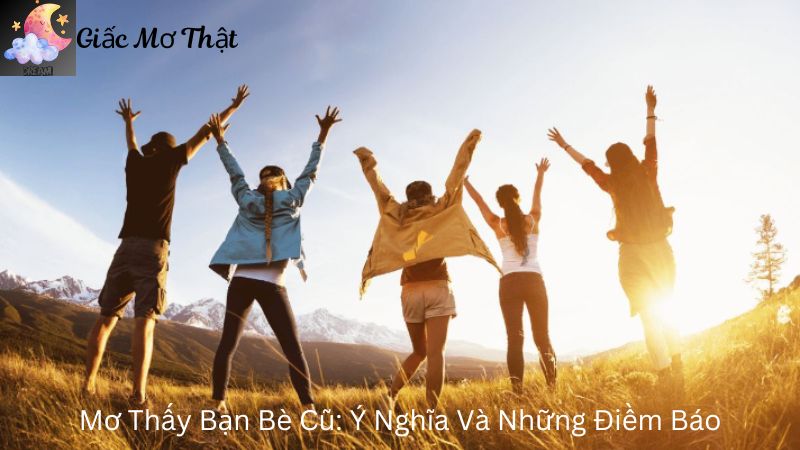 Mơ Thấy Bạn Bè Cũ: Ý Nghĩa Và Những Điềm Báo