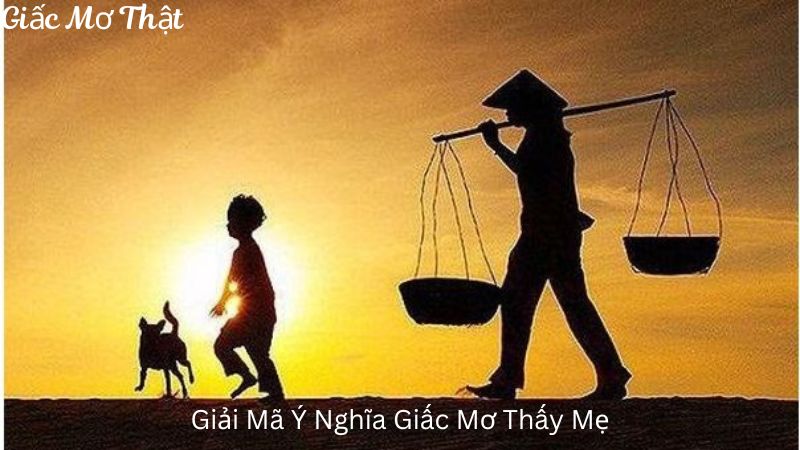 Giải Mã Ý Nghĩa Giấc Mơ Thấy Mẹ