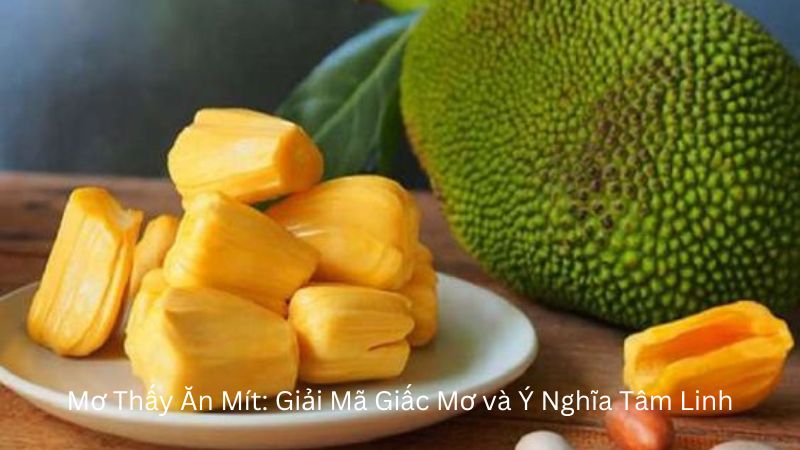 Mơ Thấy Ăn Mít: Giải Mã Giấc Mơ và Ý Nghĩa Tâm Linh